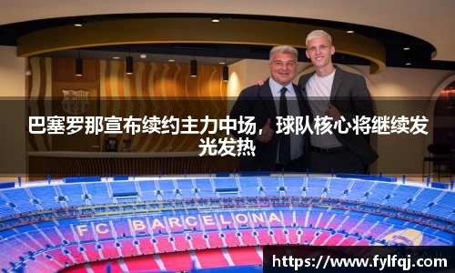 巴塞罗那宣布续约主力中场，球队核心将继续发光发热