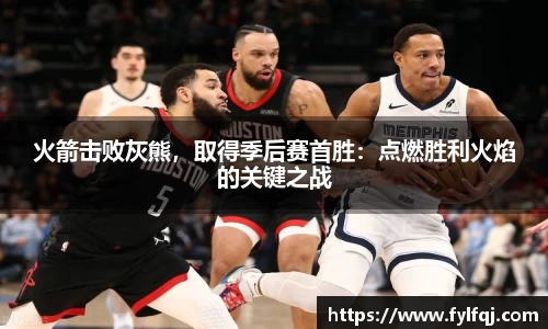 火箭击败灰熊，取得季后赛首胜：点燃胜利火焰的关键之战