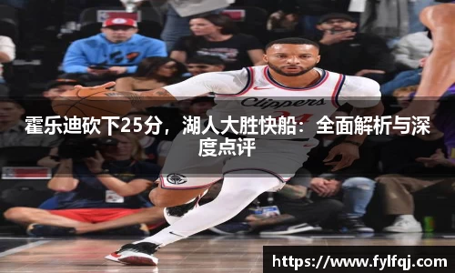 霍乐迪砍下25分，湖人大胜快船：全面解析与深度点评