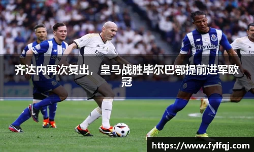 齐达内再次复出，皇马战胜毕尔巴鄂提前进军欧冠