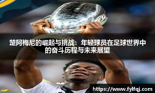 楚阿梅尼的崛起与挑战：年轻球员在足球世界中的奋斗历程与未来展望