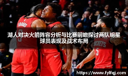湖人对决火箭阵容分析与比赛前瞻探讨两队明星球员表现及战术布局