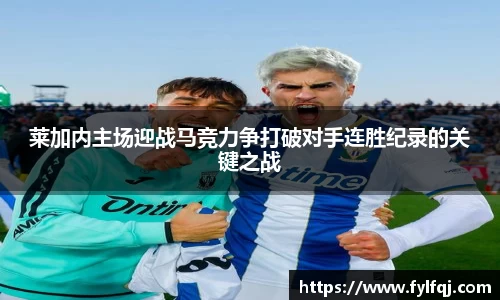 莱加内主场迎战马竞力争打破对手连胜纪录的关键之战