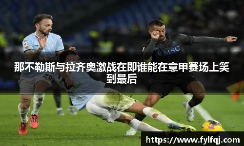 那不勒斯与拉齐奥激战在即谁能在意甲赛场上笑到最后