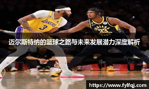 迈尔斯特纳的篮球之路与未来发展潜力深度解析