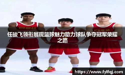任骏飞领衔展现篮球魅力助力球队争夺冠军荣耀之路