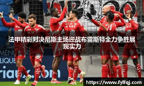 法甲精彩对决尼斯主场迎战布雷斯特全力争胜展现实力