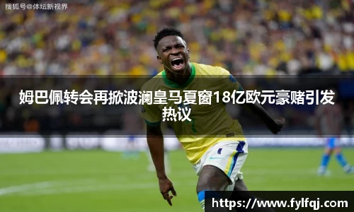 姆巴佩转会再掀波澜皇马夏窗18亿欧元豪赌引发热议