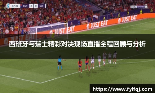 西班牙与瑞士精彩对决现场直播全程回顾与分析