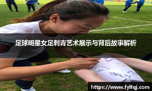 足球明星女足刺青艺术展示与背后故事解析