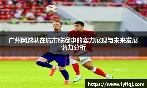 广州网球队在城市联赛中的实力展现与未来发展潜力分析