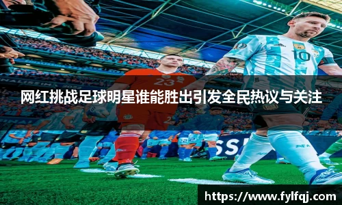 网红挑战足球明星谁能胜出引发全民热议与关注