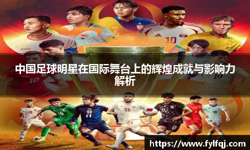 中国足球明星在国际舞台上的辉煌成就与影响力解析