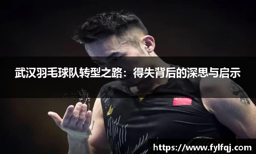 武汉羽毛球队转型之路：得失背后的深思与启示