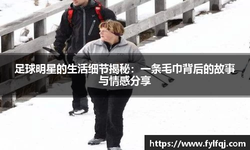 足球明星的生活细节揭秘：一条毛巾背后的故事与情感分享
